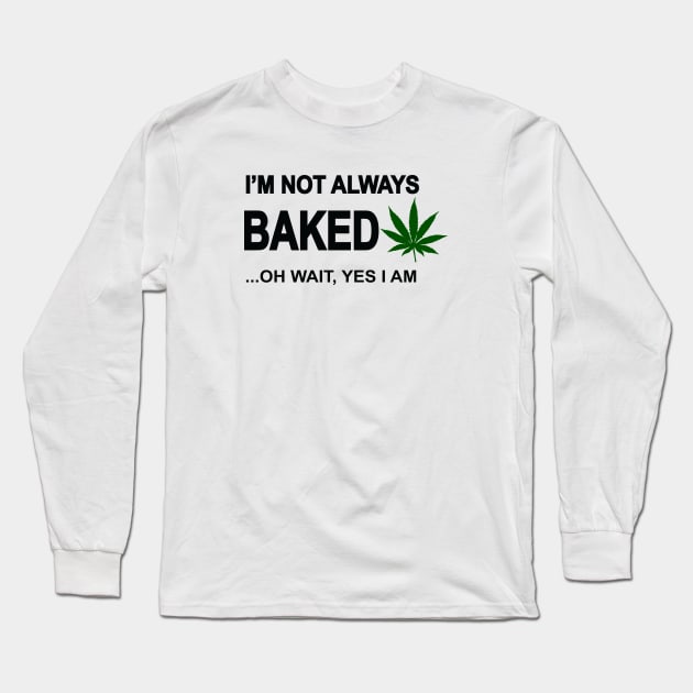 I'm not always baked ...oh wait yes I am Long Sleeve T-Shirt by medicalmj